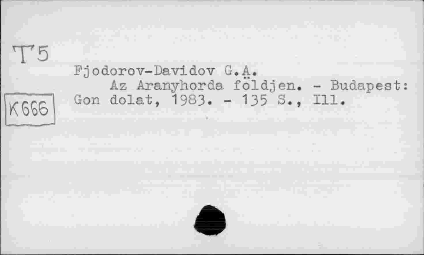 ﻿F3odorov-Davidov G.A.
Az Aranyhorda foldgen. - Budapest: Gon dolat, 1983. - 135 S., Ill.